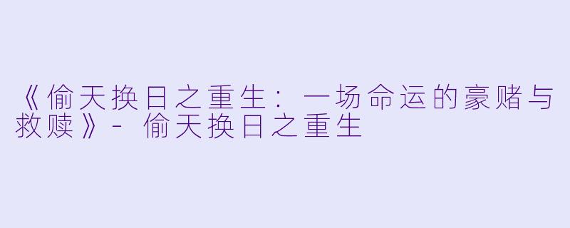 《偷天换日之重生：一场命运的豪赌与救赎》-偷天换日之重生