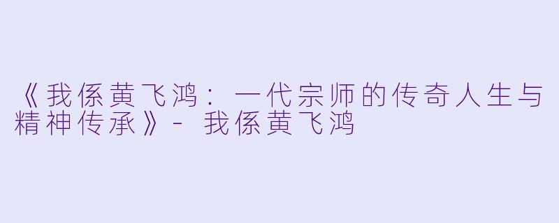 《我係黄飞鸿：一代宗师的传奇人生与精神传承》-我係黄飞鸿