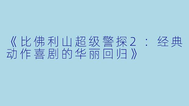 《比佛利山超级警探2：经典动作喜剧的华丽回归》