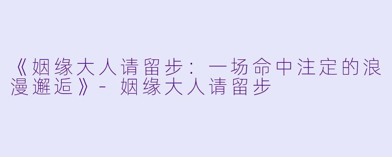 《姻缘大人请留步：一场命中注定的浪漫邂逅》-姻缘大人请留步