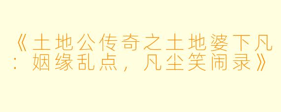 《土地公传奇之土地婆下凡：姻缘乱点，凡尘笑闹录》