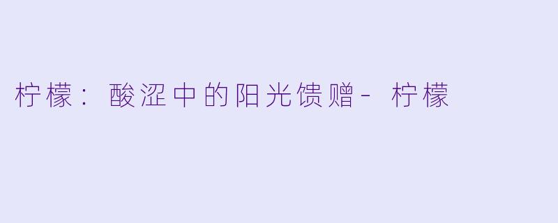 柠檬：酸涩中的阳光馈赠