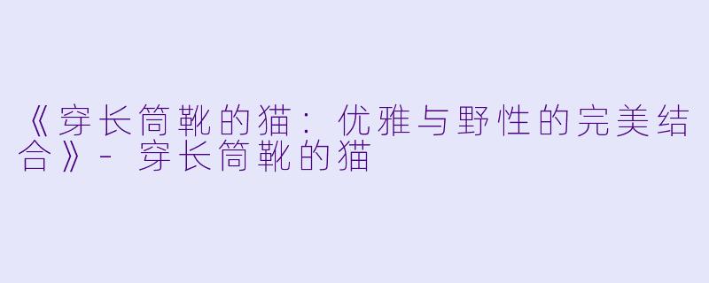 《穿长筒靴的猫:优雅与野性的完美结合》