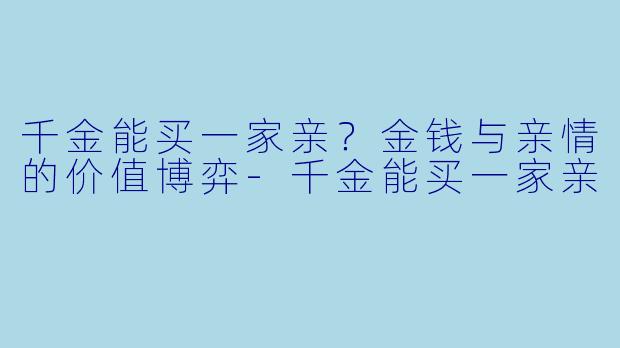 千金能买一家亲？金钱与亲情的价值博弈-千金能买一家亲