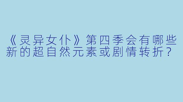 《灵异女仆》第四季会有哪些新的超自然元素或剧情转折?