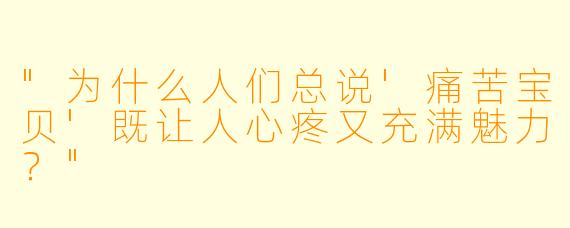 "为什么人们总说'痛苦宝贝'既让人心疼又充满魅力?"