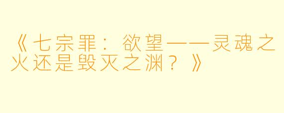 《七宗罪：欲望——灵魂之火还是毁灭之渊？》