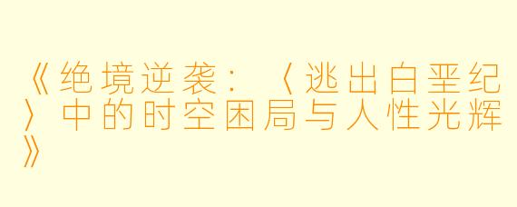 《绝境逆袭:〈逃出白垩纪〉中的时空困局与人性光辉》