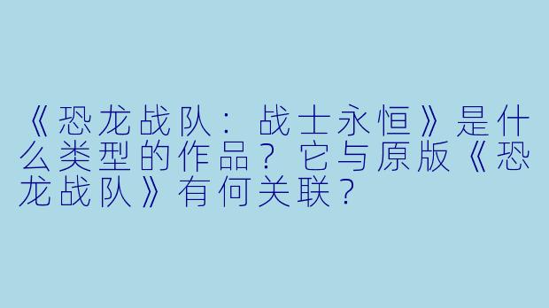 《恐龙战队：战士永恒》是什么类型的作品？它与原版《恐龙战队》有何关联？