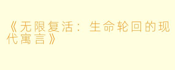 《无限复活：生命轮回的现代寓言》