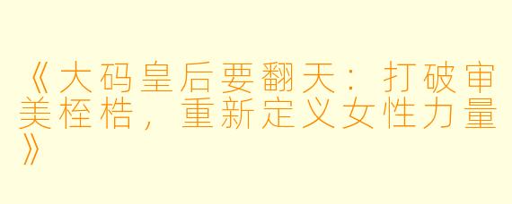 《大码皇后要翻天：打破审美桎梏，重新定义女性力量》