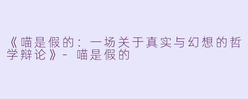 《喵是假的：一场关于真实与幻想的哲学辩论》-喵是假的