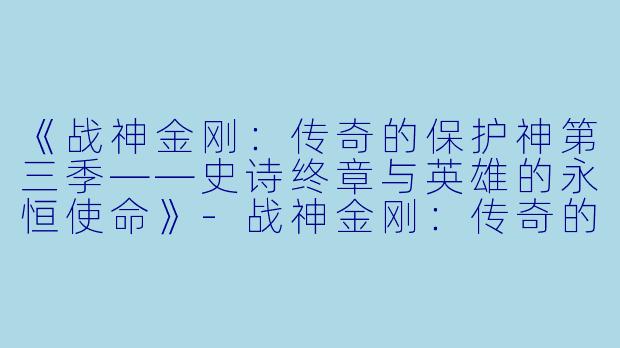 《战神金刚：传奇的保护神第三季——史诗终章与英雄的永恒使命》