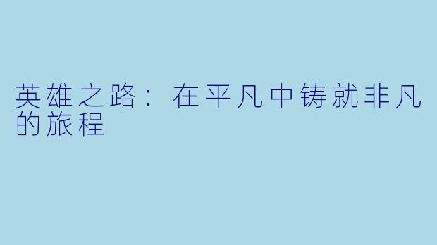 英雄之路:在平凡中铸就非凡的旅程