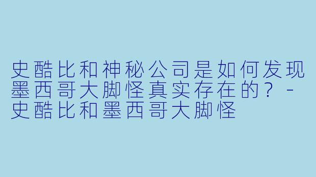 史酷比和神秘公司是如何发现墨西哥大脚怪真实存在的?