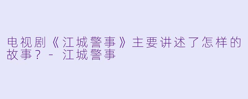 电视剧《江城警事》主要讲述了怎样的故事？