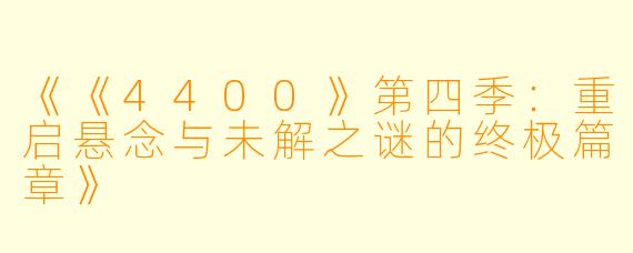 《《4400》第四季：重启悬念与未解之谜的终极篇章》