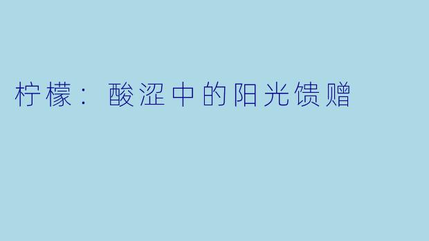 柠檬：酸涩中的阳光馈赠
