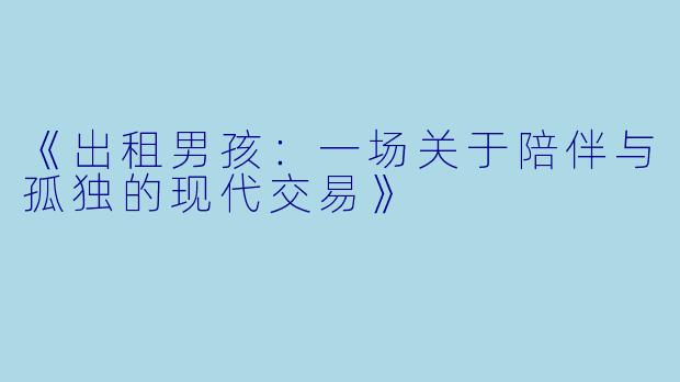 《出租男孩:一场关于陪伴与孤独的现代交易》