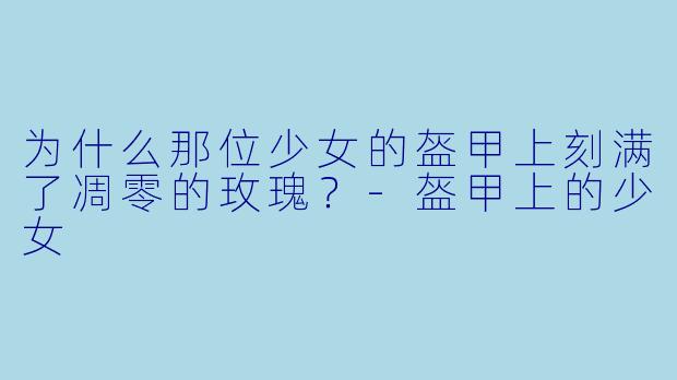 为什么那位少女的盔甲上刻满了凋零的玫瑰？