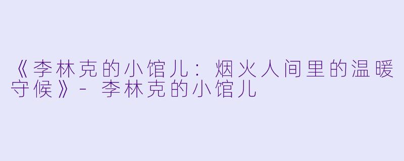 《李林克的小馆儿：烟火人间里的温暖守候》-李林克的小馆儿
