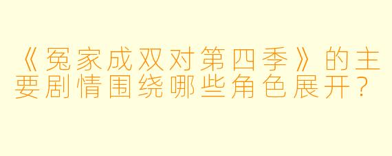 《冤家成双对第四季》的主要剧情围绕哪些角色展开？