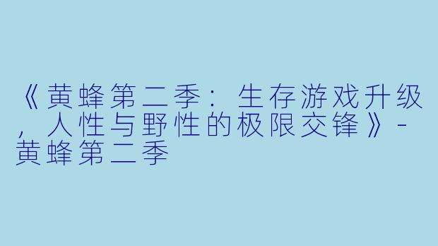 《黄蜂第二季：生存游戏升级，人性与野性的极限交锋》-黄蜂第二季