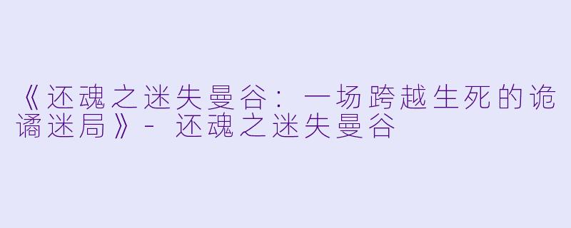 《还魂之迷失曼谷：一场跨越生死的诡谲迷局》-还魂之迷失曼谷