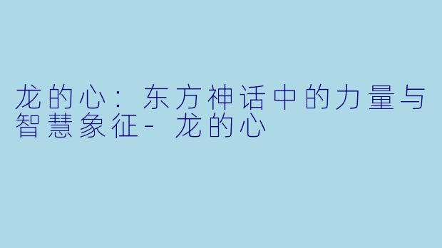 龙的心：东方神话中的力量与智慧象征-龙的心