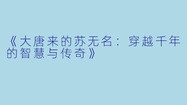 《大唐来的苏无名：穿越千年的智慧与传奇》