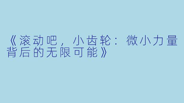《滚动吧，小齿轮：微小力量背后的无限可能》