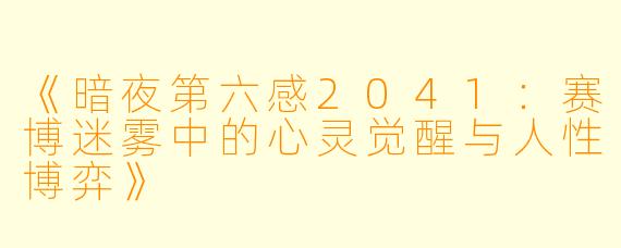 《暗夜第六感2041：赛博迷雾中的心灵觉醒与人性博弈》