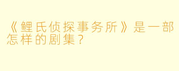 《鲤氏侦探事务所》是一部怎样的剧集？
