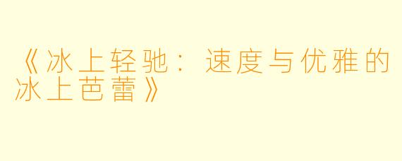 《冰上轻驰：速度与优雅的冰上芭蕾》