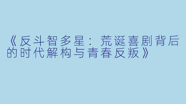 《反斗智多星：荒诞喜剧背后的时代解构与青春反叛》