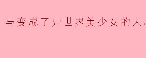 与变成了异世界美少女的大叔一起冒险