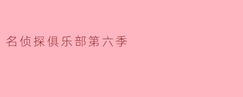 《名侦探俱乐部第六季:高能回归,烧脑升级!》