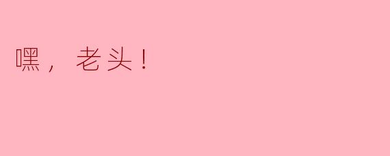 《嘿，老头！——那些藏在称呼里的温情与岁月》