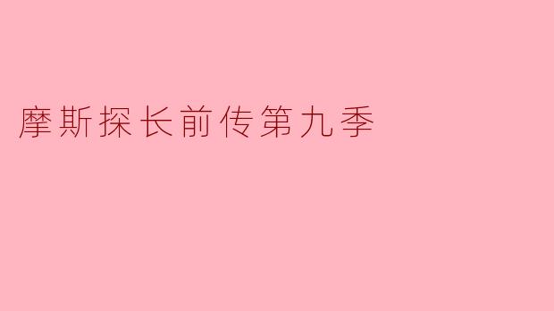 摩斯探长前传第九季的剧情有哪些亮点?