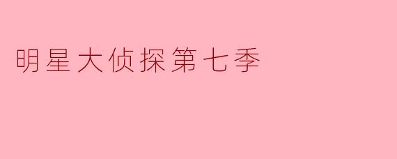 明星大侦探第七季