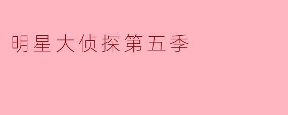 《明星大侦探第五季》有哪些值得推荐的高能案件?