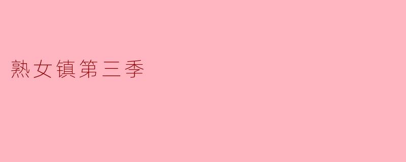 《熟女镇第三季》的主要剧情走向是什么?有哪些值得期待的亮点?