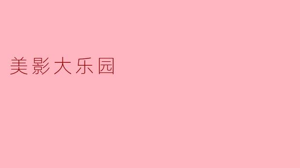 美影大乐园有哪些适合家庭游玩的特色项目?