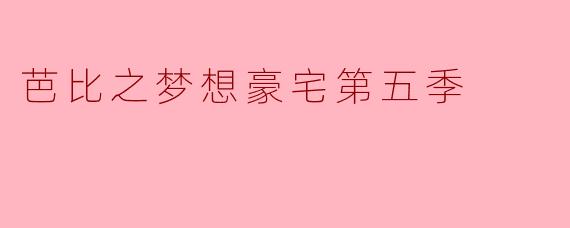 芭比之梦想豪宅第五季