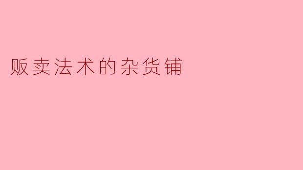 《贩卖法术的杂货铺：在烟火气里兜售奇迹》
