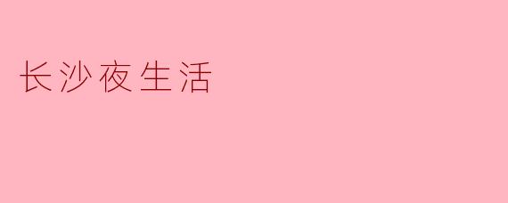《星城不夜天：长沙夜生活的烟火与诗意》