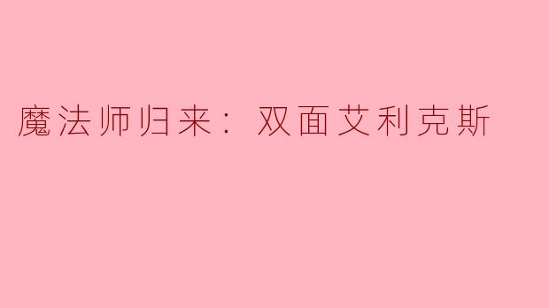 魔法师归来：双面艾利克斯