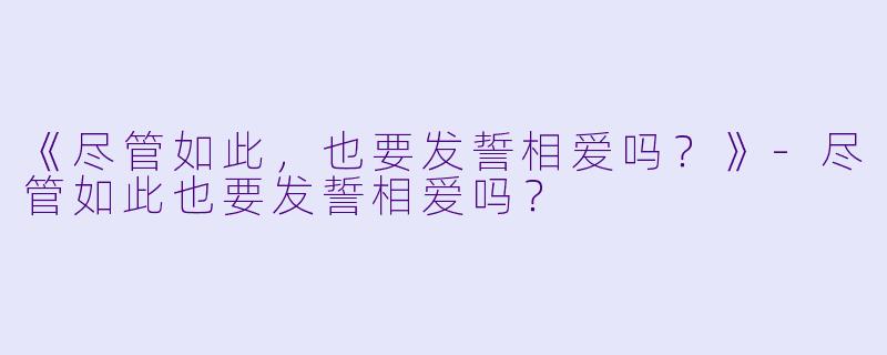 《尽管如此，也要发誓相爱吗？》-尽管如此也要发誓相爱吗？