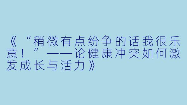 《“稍微有点纷争的话我很乐意！”——论健康冲突如何激发成长与活力》