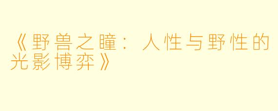 《野兽之瞳：人性与野性的光影博弈》